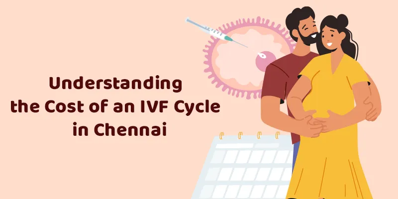 Understanding the Cost of an IVF Cycle in Chennai